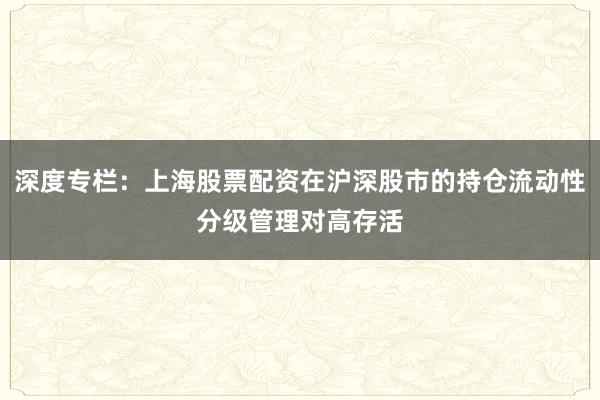 深度专栏：上海股票配资在沪深股市的持仓流动性分级管理对高存活