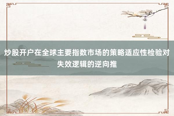 炒股开户在全球主要指数市场的策略适应性检验对失效逻辑的逆向推