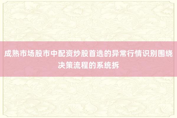 成熟市场股市中配资炒股首选的异常行情识别围绕决策流程的系统拆