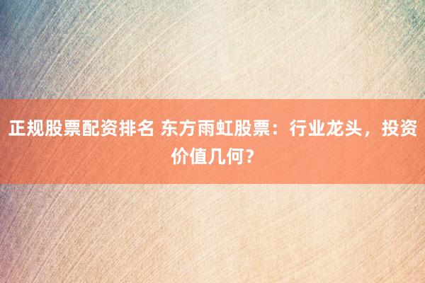 正规股票配资排名 东方雨虹股票：行业龙头，投资价值几何？