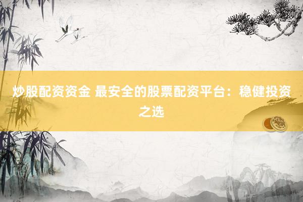 炒股配资资金 最安全的股票配资平台:稳健投资之选