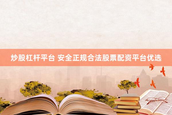 炒股杠杆平台 安全正规合法股票配资平台优选