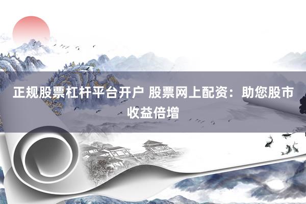 正规股票杠杆平台开户 股票网上配资：助您股市收益倍增