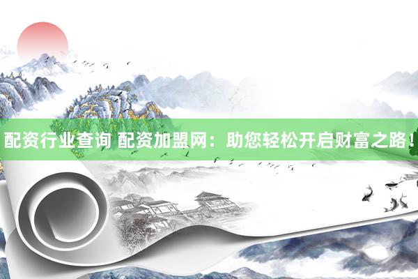 配资行业查询 配资加盟网：助您轻松开启财富之路！