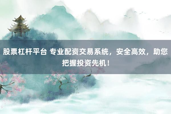 股票杠杆平台 专业配资交易系统，安全高效，助您把握投资先机！