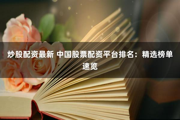 炒股配资最新 中国股票配资平台排名：精选榜单速览