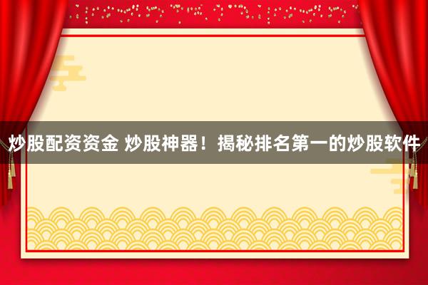 炒股配资资金 炒股神器！揭秘排名第一的炒股软件