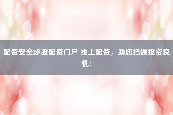 配资安全炒股配资门户 线上配资，助您把握投资良机！