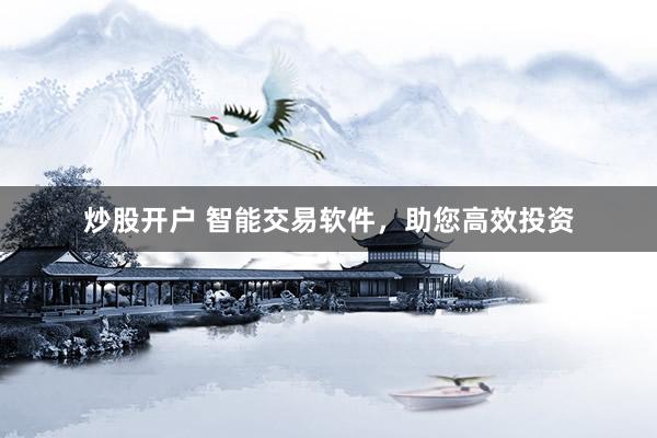 炒股开户 智能交易软件，助您高效投资