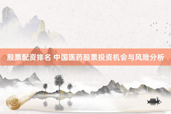 股票配资排名 中国医药股票投资机会与风险分析