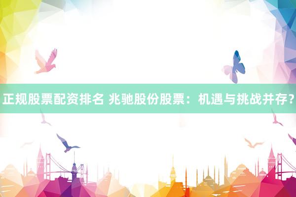 正规股票配资排名 兆驰股份股票：机遇与挑战并存？