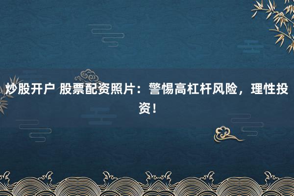 炒股开户 股票配资照片：警惕高杠杆风险，理性投资！
