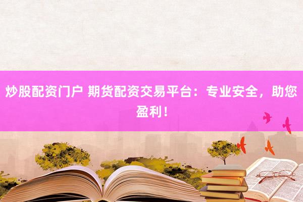 炒股配资门户 期货配资交易平台:专业安全,助您盈利!