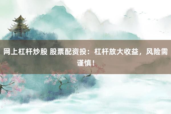 网上杠杆炒股 股票配资投：杠杆放大收益，风险需谨慎！