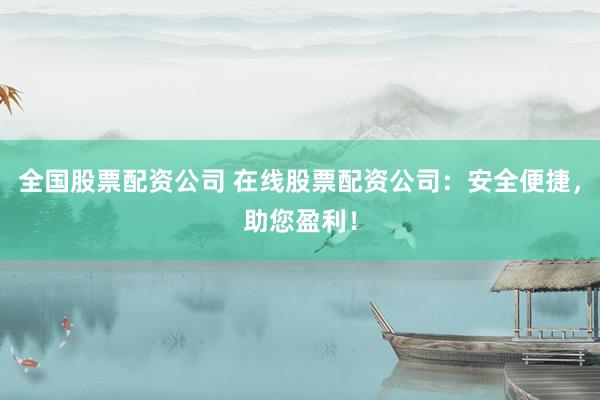 全国股票配资公司 在线股票配资公司：安全便捷，助您盈利！