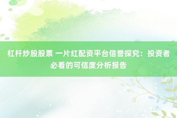 杠杆炒股股票 一片红配资平台信誉探究：投资者必看的可信度分析报告