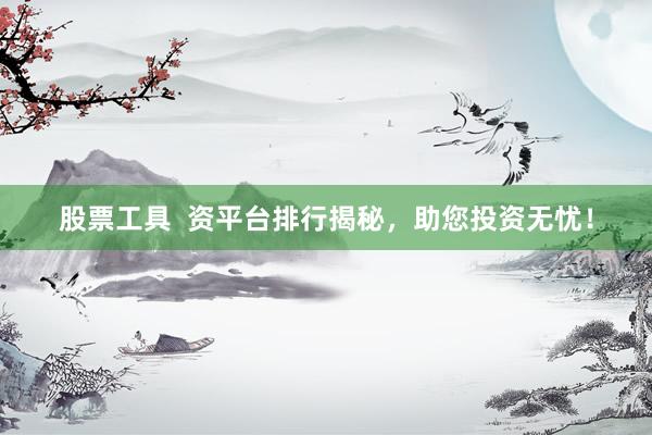 股票工具  资平台排行揭秘，助您投资无忧！