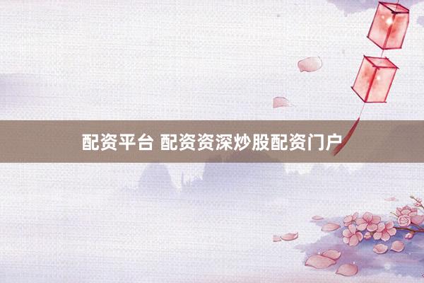 配资平台 配资资深炒股配资门户